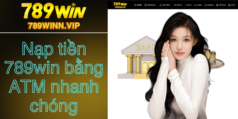 nạp tiền 789win bằng ATM nhanh chóng